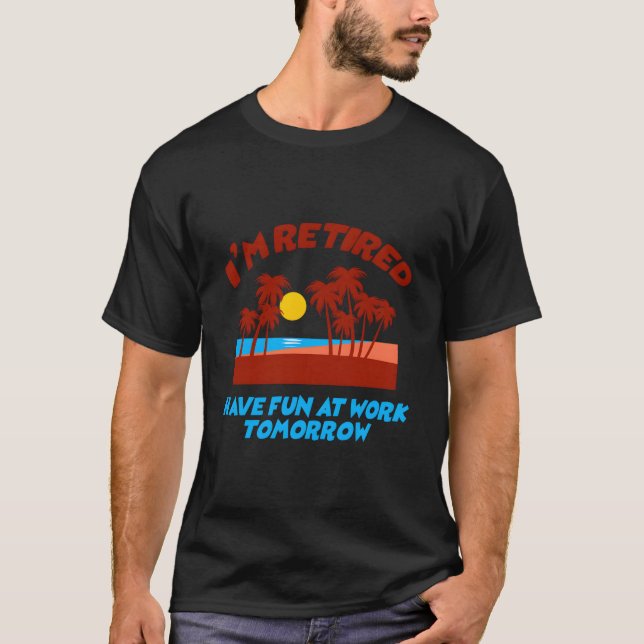 I'M Retired Have Fun At Work Tomorrow T-Shirt (Vorderseite)