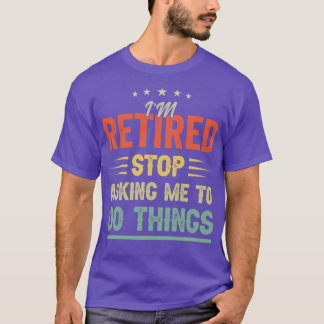 Im retired Stop asking me to do things Funny Retir T-Shirt