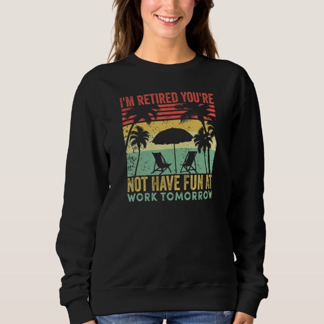 I'm Retired You're Not Have Fun At Work Tomorrow V Sweatshirt (Vorderseite)