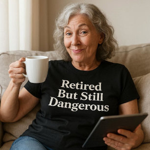 Im Ruhestand, aber immer noch gefährlich T-Shirt