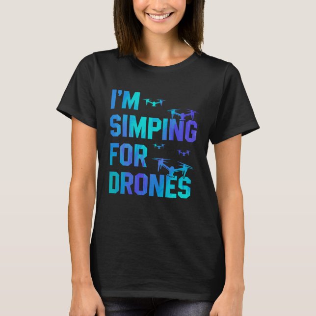 I'm Simping For Drones Drone Pilot Quadcopter Pilo T-Shirt (Vorderseite)