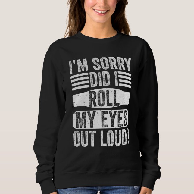 I'm Sorry Did I Roll My Eyes Out Loud  Sarcastic S Sweatshirt (Vorderseite)