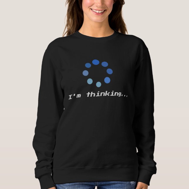 I'm Thinking Loading Processing Unisex t Humor Fun Sweatshirt (Vorderseite)