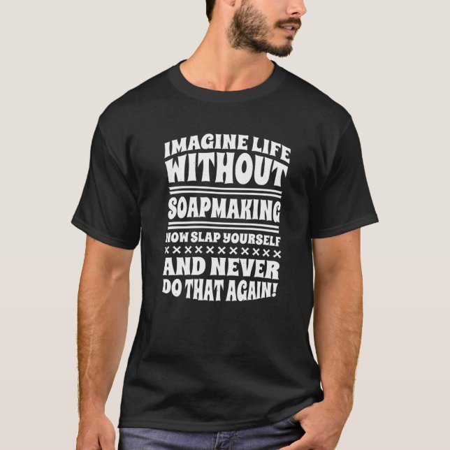 Imagine Life Without Soapmaking   T-Shirt (Vorderseite)