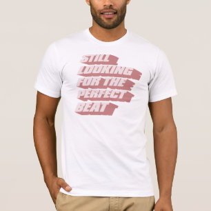 Immer noch auf der Suche nach dem perfekten Beat T-Shirt