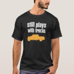 Immer noch mit Lastkraftwagen T-Shirt<br><div class="desc">Man sagt,  Jungen werden nie erwachsen. Ihr Spielzeug wird einfach größer.</div>