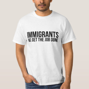 Immigranten, die wir die Arbeit erledigt erhalten, T-Shirt