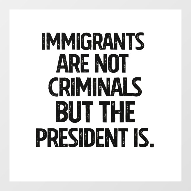 Immigrants Are Not Criminials But the President Is Fensteraufkleber (Blatt)