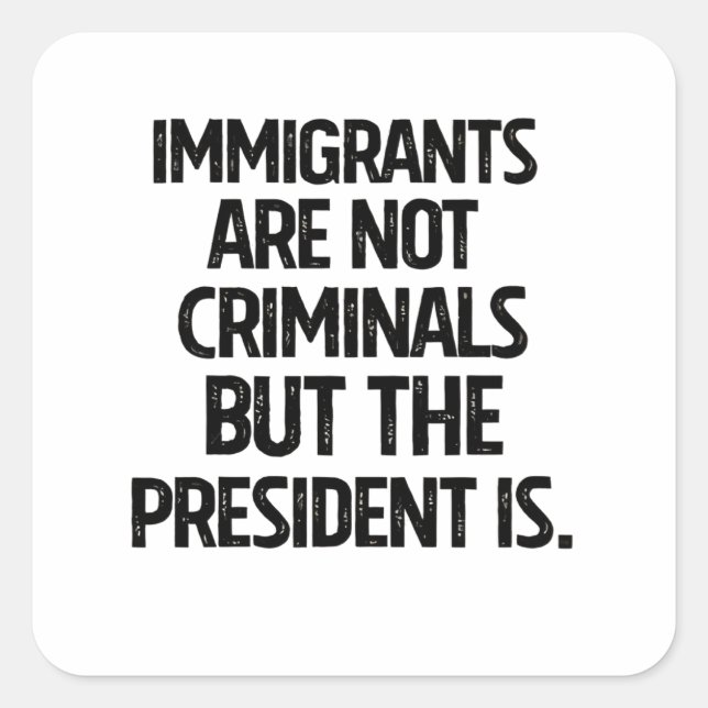 Immigrants Are Not Criminials But the President Is Quadratischer Aufkleber (Vorderseite)