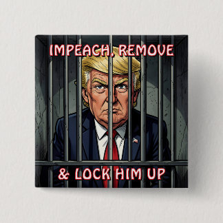 Impeach, Remove and Lock Him Up Anti-Trump Button
