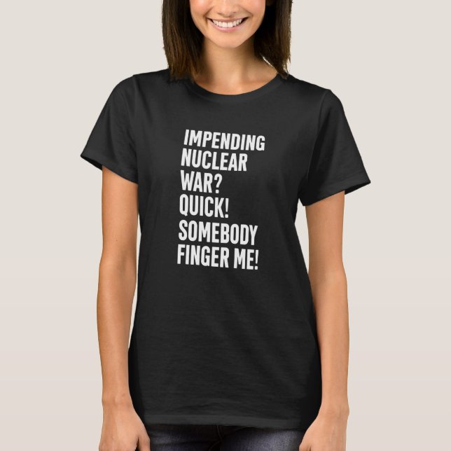 Impending Nuclear War Quick Somebody Finger Me App T-Shirt (Vorderseite)