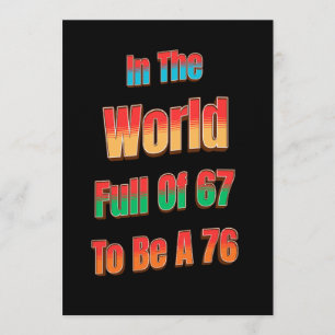 In einer Welt voller 67, um eine 76 zu sein Einladung