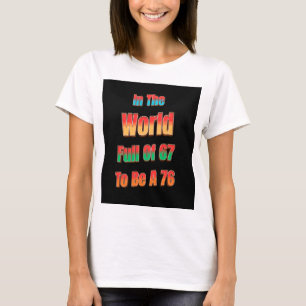 In einer Welt voller 67, um eine 76 zu sein T-Shirt