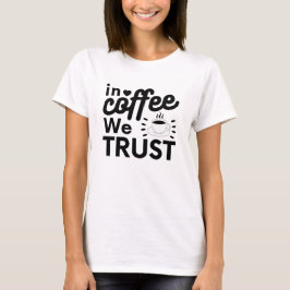 In Kaffee vertrauen wir ! T-Shirt