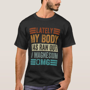In letzter Zeit ist mein Körper aus dem Magnesium T-Shirt