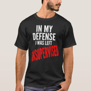 In meiner Verteidigung wurde ich als unbeaufsichti T-Shirt
