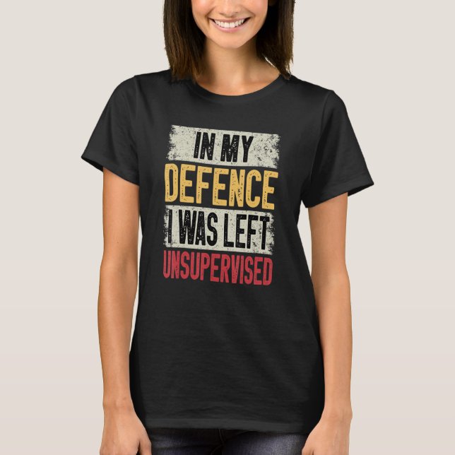 In My Defense I Was Left Unsupervised  Sarcastic S T-Shirt (Vorderseite)