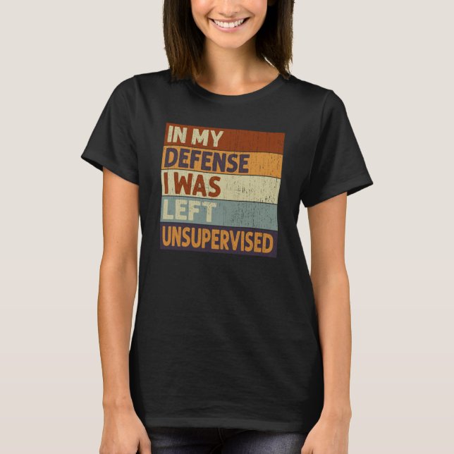 In My Defense I Was Left Unsupervised Saying Quote T-Shirt (Vorderseite)