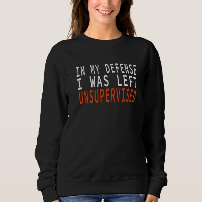 In My Defense I Was Left Unsupervised   Sweatshirt (Vorderseite)