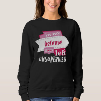 In My Defense I Was Left Unsupervised  Type Letter Sweatshirt