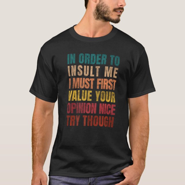 In Order To Insult Me I Must First Value Your Opin T-Shirt (Vorderseite)