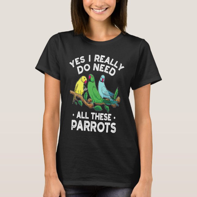 Indian Ringneck Parrot I Really Do Need All These  T-Shirt (Vorderseite)