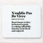 Inspiration Französisch Zitat Pas De Vivre Mousepad<br><div class="desc">N'oublie Pas de Vivre vergessen Sie nicht zu leben. Inspiration und motivierend französisches Zitat-Design für diejenigen, die die schöne und romantische französische Sprache Liebe. Coole Wörterbuchdefinitionsartikel gemischt mit witziger Sarkasmus und leichtem Spaß. Wer sagt, man kann nicht lustig, chic und cool sein, während man andere mit diesen aufschlussreichen Worten und...</div>