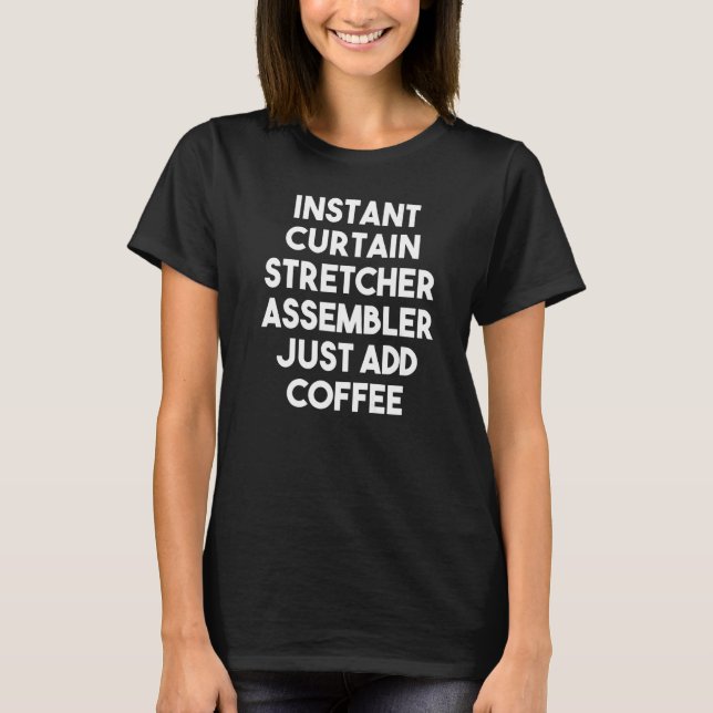 Instant Curtain Stretcher Assembler Just Add Coffe T-Shirt (Vorderseite)
