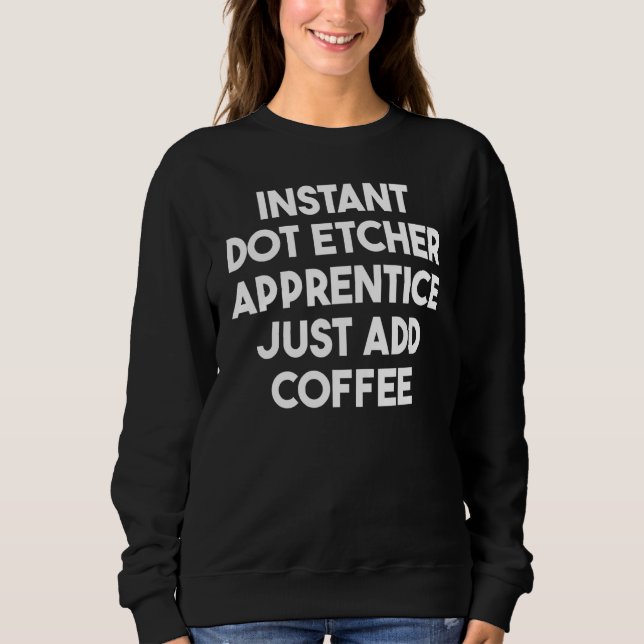 Instant Dot Etcher Lehrling einfach Kaffee hinzufü Sweatshirt (Vorderseite)