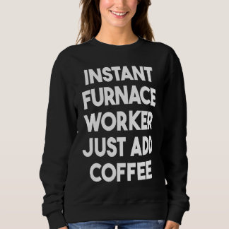 Instant Furnace Worker Just Add Coffee Sweatshirt