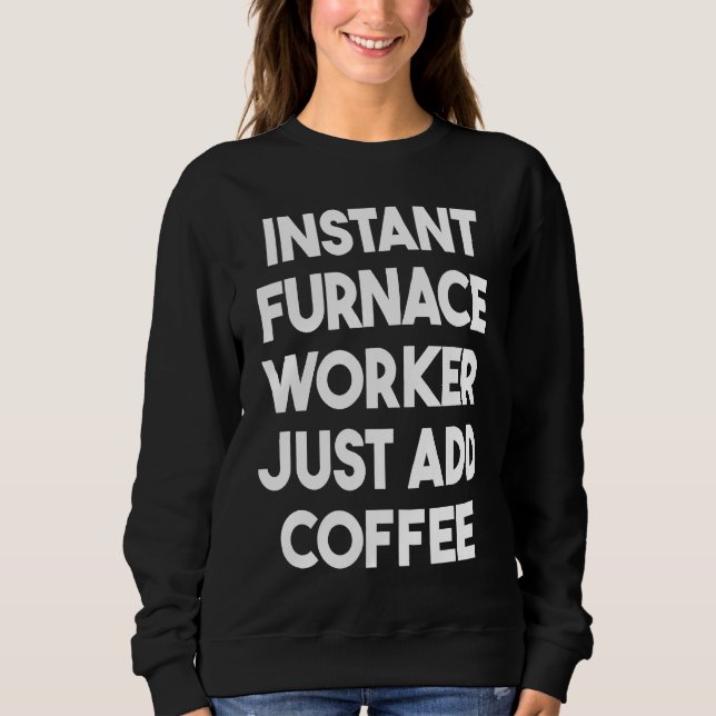 Instant Furnace Worker Just Add Coffee Sweatshirt (Vorderseite)