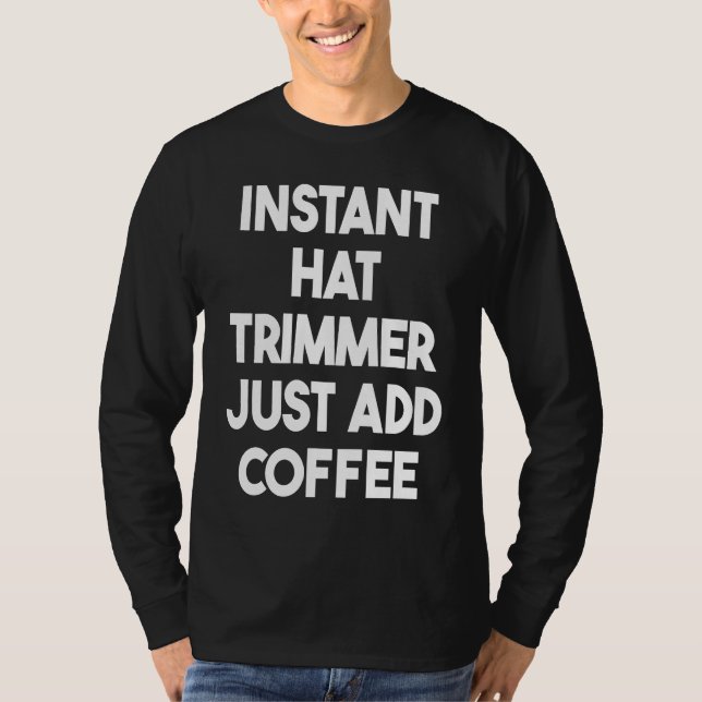 Instant Hat Trimmer Just Add Coffee T-Shirt (Vorderseite)