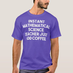 Instant Mathematical Science Teacher Just Add Coff T-Shirt