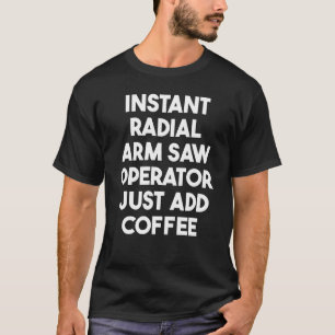 Instant Radialarm Säge Bediener einfach Kaffee hin T-Shirt