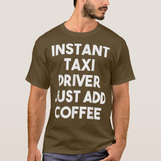 Instant Taxi Driver Just Add Coffee - Funny Taxi D T-Shirt