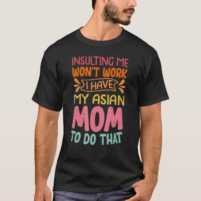 Insulting Me Won't Work I Have My Asian Mom To Do  T-Shirt (Vorderseite)