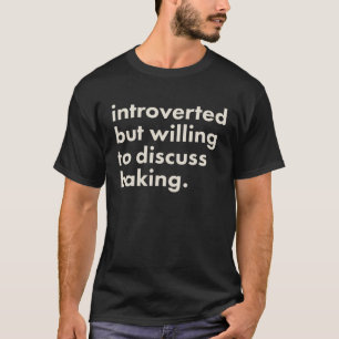 Introvertiert, aber bereit, über Backen zu diskuti T-Shirt