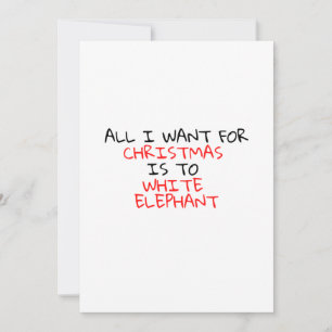 INVITATION ALL I WANT FOR X-MAS IS TO WHITE ELEPHANT