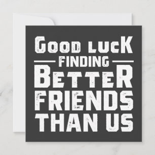 Invitation Good Luck Finding Better Friends Than Us - Funny