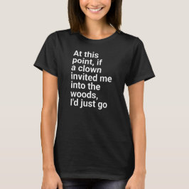 invited me into the woods, I'd just go." in plain  T-Shirt