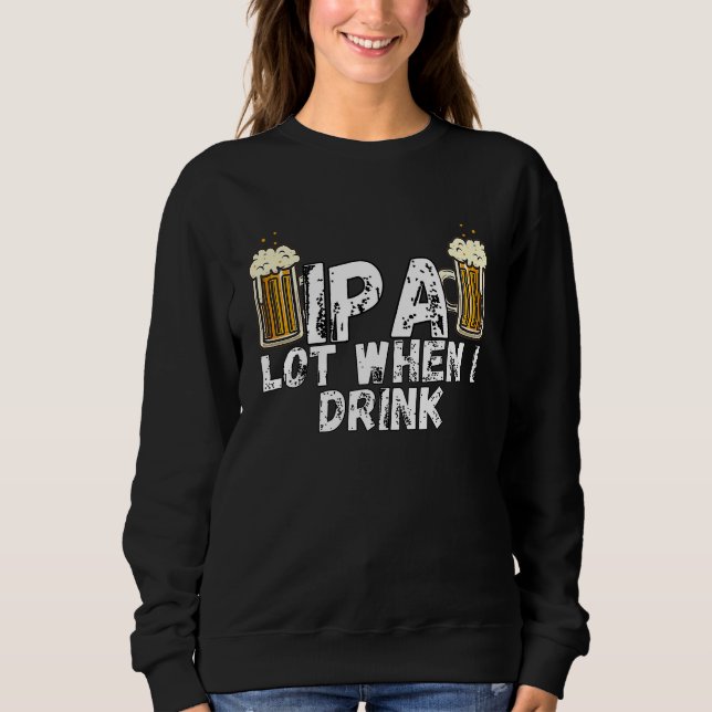 IPA Alot When I Drink  5 Sweatshirt (Vorderseite)