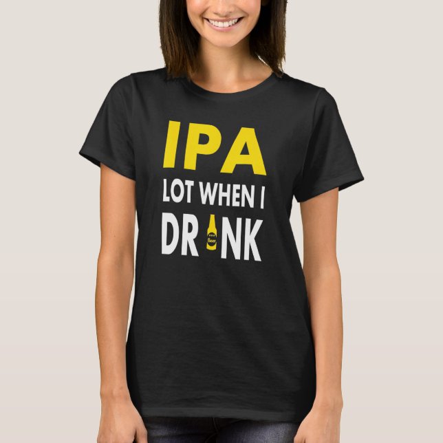 Ipa Lot When I Drink   Craft Beer Drinking Pale Al T-Shirt (Vorderseite)