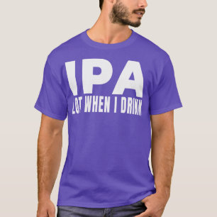 IPA viel, wenn ich Bier Brauerei trinken Drink Al T-Shirt