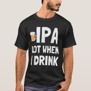IPA viel, wenn ich Shirt trinke Funny Beer Shirt
