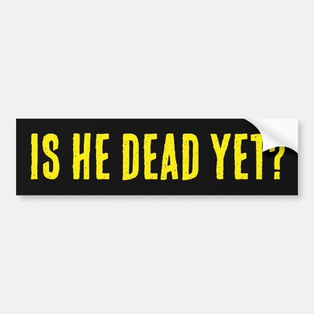 Is He Dead Yet? Bumper Sticker (Devant)
