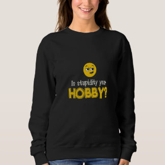 Is Stupidity Your Hobby Personality Stupidity Sweatshirt
