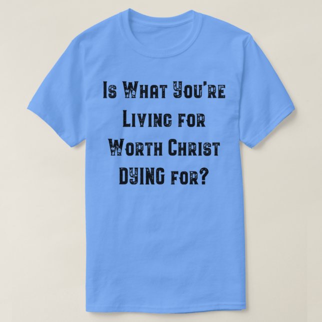 Ist es das, wofür du lebst, für den Christus sterb T-Shirt (Design vorne)