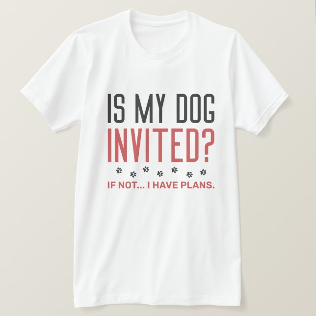 Ist mein Hund eingeladen, wenn ich keine Pläne hab T-Shirt (Design vorne)