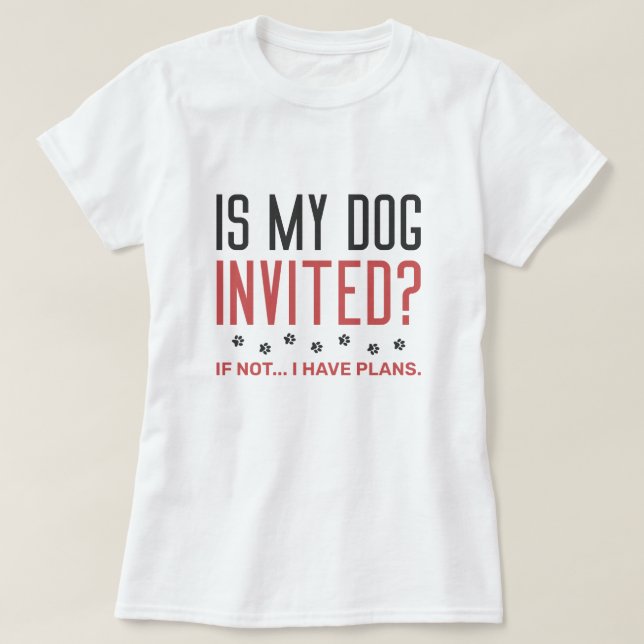 Ist mein Hund eingeladen, wenn ich keine Pläne hab T-Shirt (Design vorne)