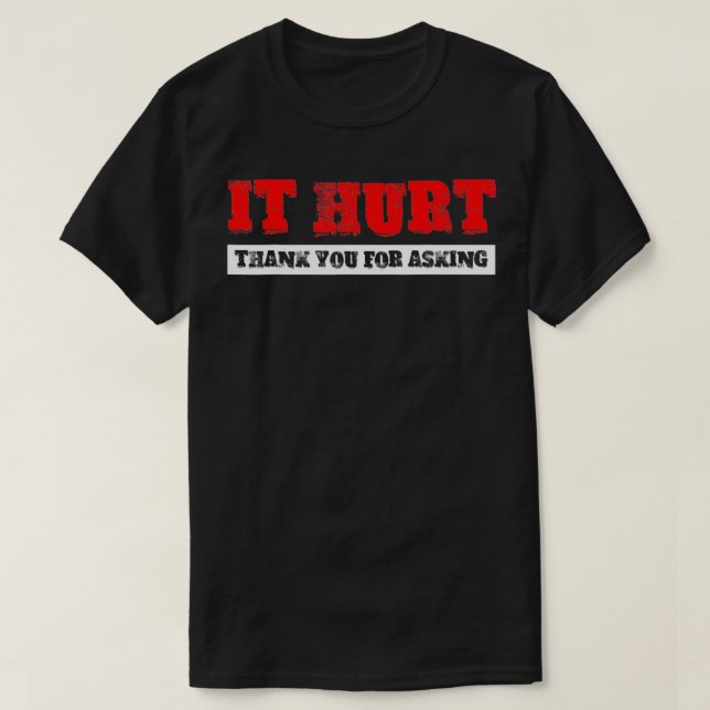 It Hurt, Thank You For Asking  T-Shirt (Design vorne)